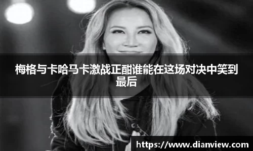 梅格与卡哈马卡激战正酣谁能在这场对决中笑到最后